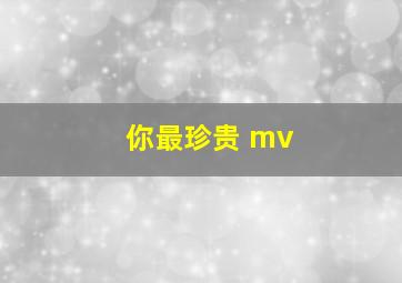 你最珍贵 mv